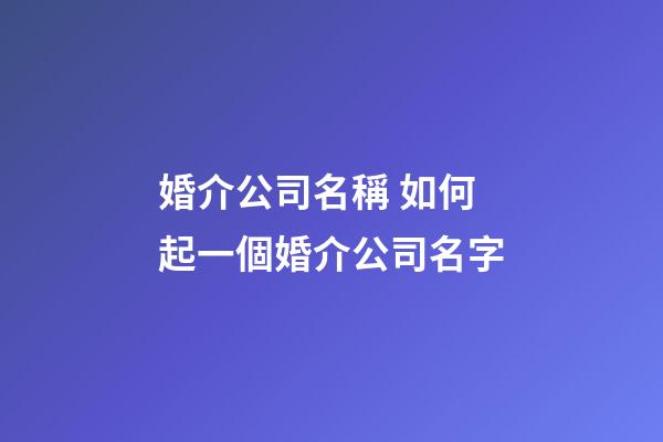 婚介公司名稱 如何起一個婚介公司名字-第1張-公司起名-玄機派